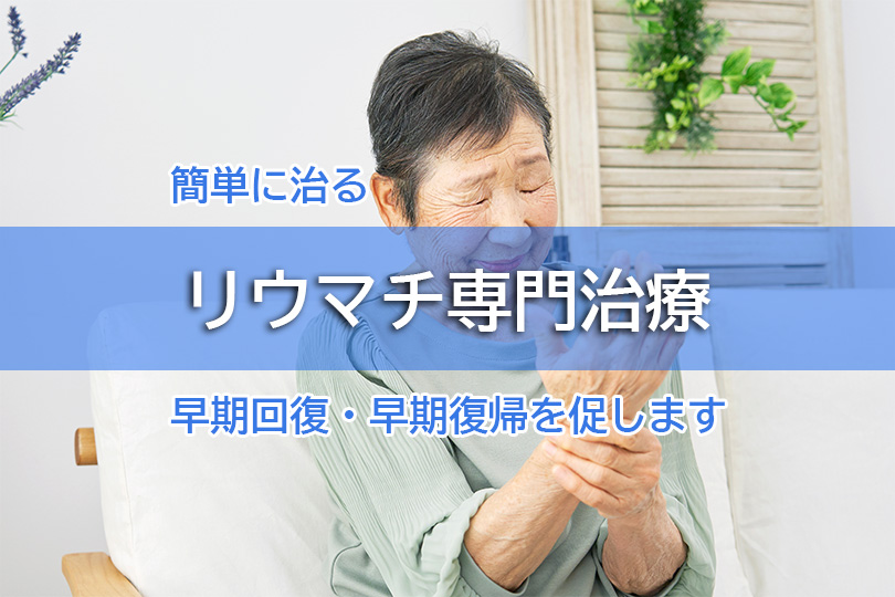 簡単に治る リウマチ専門治療 早期回復・早期復帰を促します